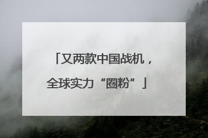 又两款中国战机，全球实力“圈粉”