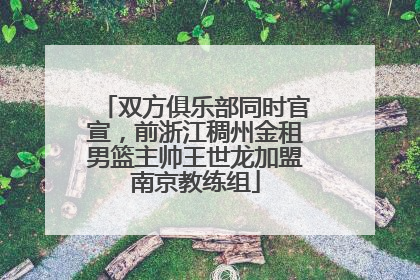 双方俱乐部同时官宣，前浙江稠州金租男篮主帅王世龙加盟南京教练组