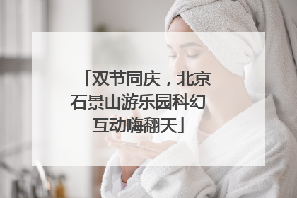 双节同庆，北京石景山游乐园科幻互动嗨翻天