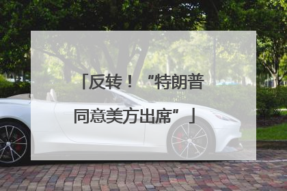 反转！“特朗普同意美方出席”