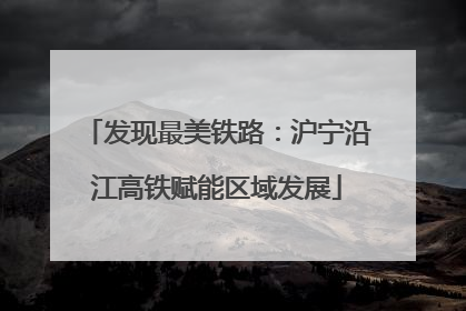 发现最美铁路：沪宁沿江高铁赋能区域发展