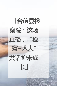 台前县检察院：这场直播，“检察+人大”共话护未成长