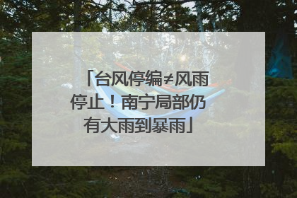 台风停编≠风雨停止！南宁局部仍有大雨到暴雨