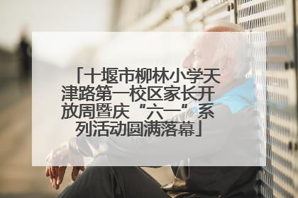 十堰市柳林小学天津路第一校区家长开放周暨庆“六一”系列活动圆满落幕