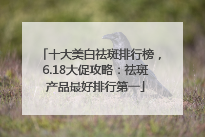 十大美白祛斑排行榜，6.18大促攻略：祛斑产品最好排行第一