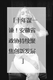 十年谋一谏！安徽省政协持续聚焦创新发展