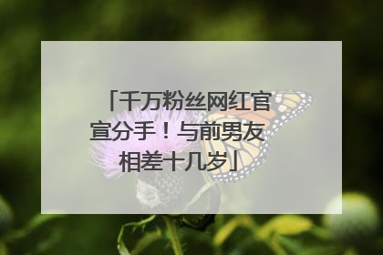 千万粉丝网红官宣分手！与前男友相差十几岁