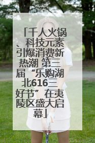 千人火锅、科技元素引爆消费新热潮 第三届“乐购湖北616三好节”在夷陵区盛大启幕