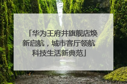华为王府井旗舰店焕新启航，城市客厅领航科技生活新典范