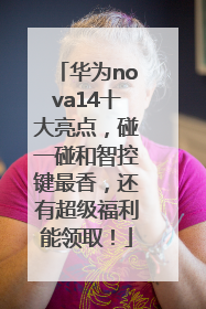 华为nova14十大亮点，碰一碰和智控键最香，还有超级福利能领取！