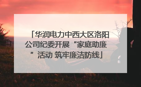 华润电力中西大区洛阳公司纪委开展“家庭助廉”活动 筑牢廉洁防线