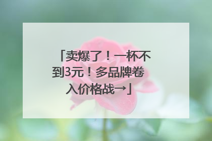 卖爆了！一杯不到3元！多品牌卷入价格战→