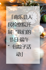 南乐县人民检察院开展“我们的节日·端午”包粽子活动