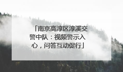 南京高淳区淳溪交警中队：视频警示入心，问答互动促行