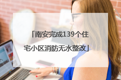 南安完成139个住宅小区消防无水整改