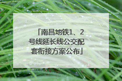 南昌地铁1、2号线延长线公交配套衔接方案公布