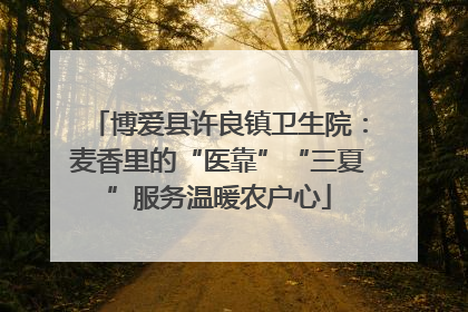 博爱县许良镇卫生院：麦香里的“医靠”“三夏”服务温暖农户心