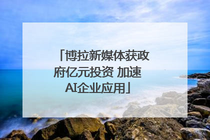 博拉新媒体获政府亿元投资 加速AI企业应用