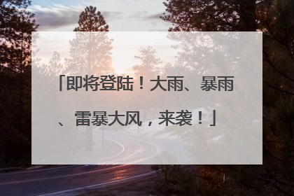 即将登陆！大雨、暴雨、雷暴大风，来袭！