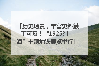 历史场景，丰富史料触手可及！“1925?上海”主题地铁展览举行