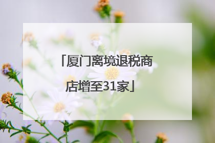厦门离境退税商店增至31家