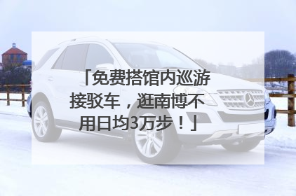 免费搭馆内巡游接驳车，逛南博不用日均3万步！