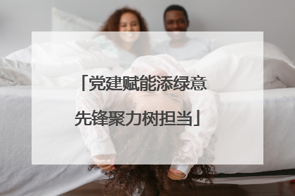 党建赋能添绿意 先锋聚力树担当