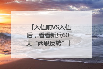 入伍前VS入伍后，看看新兵60天“两级反转”