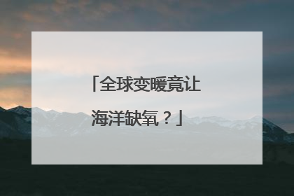 全球变暖竟让海洋缺氧？
