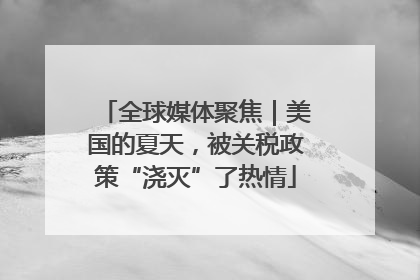 全球媒体聚焦｜美国的夏天，被关税政策“浇灭”了热情