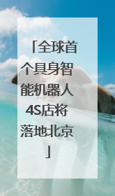全球首个具身智能机器人4S店将落地北京