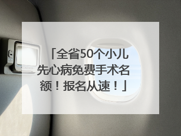 全省50个小儿先心病免费手术名额！报名从速！