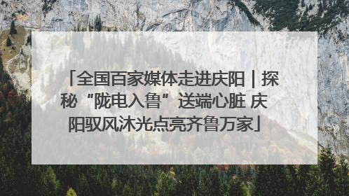 全国百家媒体走进庆阳｜探秘“陇电入鲁”送端心脏 庆阳驭风沐光点亮齐鲁万家