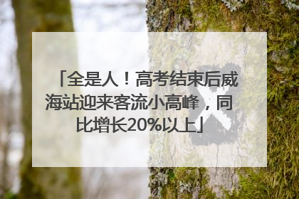全是人！高考结束后威海站迎来客流小高峰，同比增长20%以上