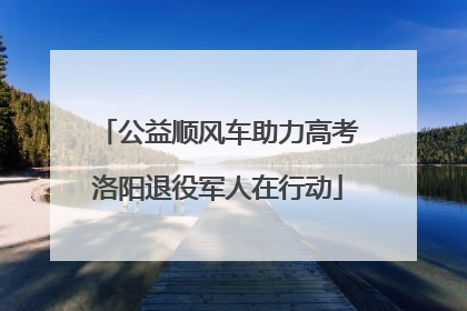公益顺风车助力高考洛阳退役军人在行动