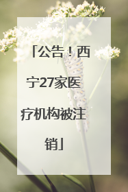公告！西宁27家医疗机构被注销