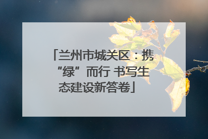 兰州市城关区：携“绿”而行 书写生态建设新答卷