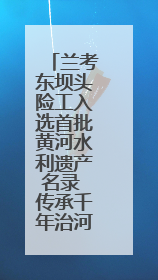兰考东坝头险工入选首批黄河水利遗产名录 传承千年治河智慧