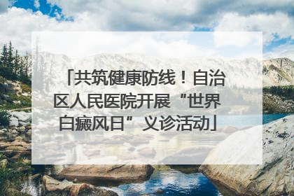 共筑健康防线！自治区人民医院开展“世界白癜风日”义诊活动