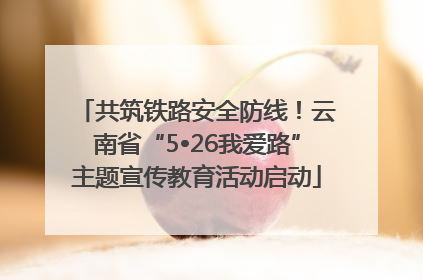 共筑铁路安全防线！云南省“5•26我爱路”主题宣传教育活动启动