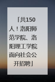 共150人！洛阳师范学院、洛阳理工学院面向社会公开招聘