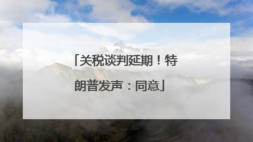 关税谈判延期！特朗普发声：同意