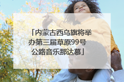 内蒙古西乌旗将举办第三届草原99号公路音乐那达慕