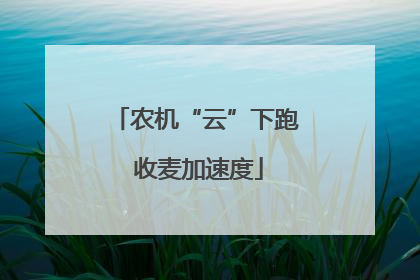 农机“云”下跑 收麦加速度