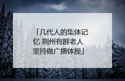 几代人的集体记忆 荆州有群老人坚持做广播体操