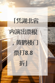 凭湖北省内演出票根，黄鹤楼门票打8.8折