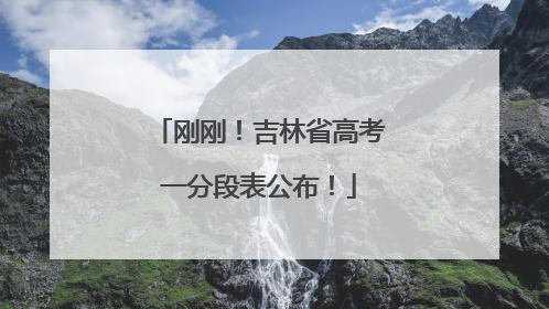 刚刚！吉林省高考一分段表公布！