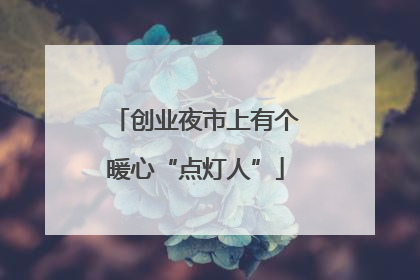 创业夜市上有个暖心“点灯人”