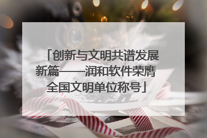 创新与文明共谱发展新篇——润和软件荣膺全国文明单位称号