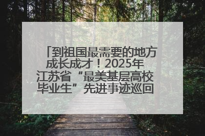 到祖国最需要的地方成长成才！2025年江苏省“最美基层高校毕业生”先进事迹巡回宣讲会在宁启动